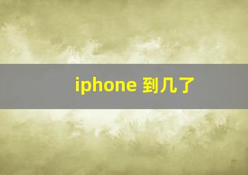 iphone 到几了